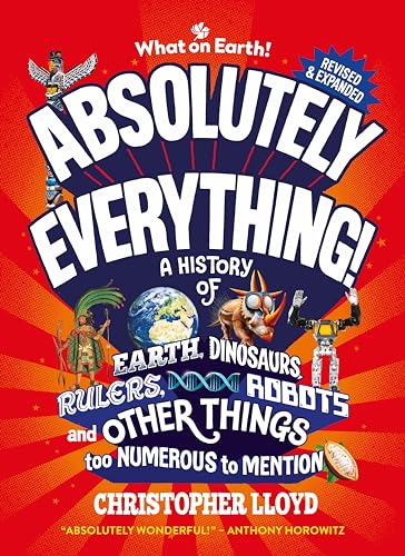 Absolutely Everything! Revised And Updated: A History Of Earth, Dinosaurs, Rulers, Robots And Other Things Too Numerous To Mention
