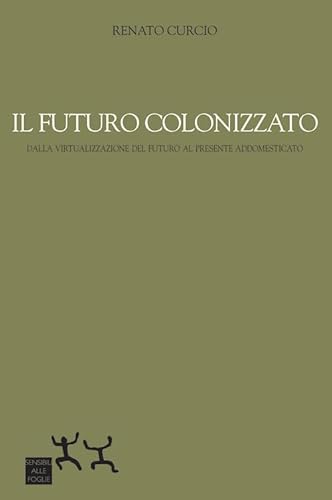 Il Futuro Colonizzato. Dalla Virtualizzazione Del Futuro Al Presente Addomesticato