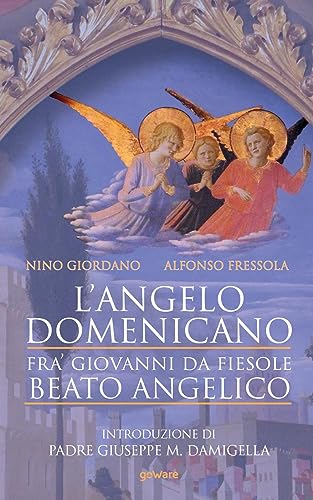 L’Angelo Domenicano. Fra’ Giovanni Da Fiesole - Beato Angelico