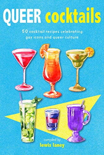 Queer Cocktails: 50 Cocktail Recipes Celebrating Gay Icons And Queer Culture