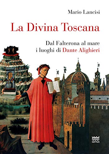 La Divina Toscana. Dal Falterona Al Mare I Luoghi Di Dante Alighieri