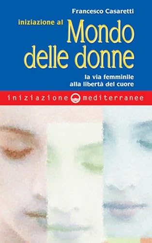 Iniziazione Al Mondo Delle Donne. La Via Femminile Alla Libertà Del Cuore
