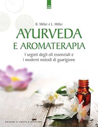 Ayurveda E Aromaterapia. I Segreti Degli Oli Essenziali E I Moderni Metodi Di Guarigione
