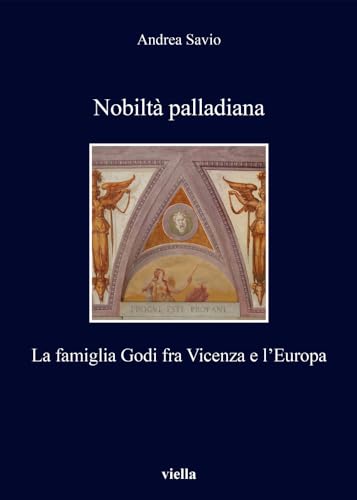 Nobiltà Palladiana. La Famiglia Godi Fra Vicenza E L'Europa