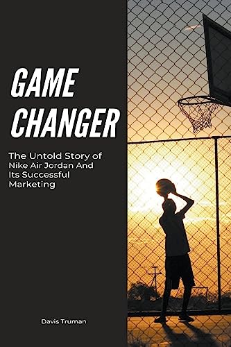 Game Changer The Untold Story Of Nike Air Jordan And Its Successful Marketing