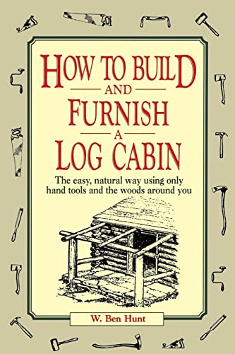 How To Build And Furnish A Log Cabin: The Easy, Natural Way Using Only Hand Tools And The Woods Around You [Lingua Inglese]