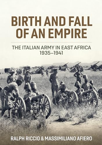 Birth And Fall Of An Empire: The Italian Army In East Africa 1935-1941