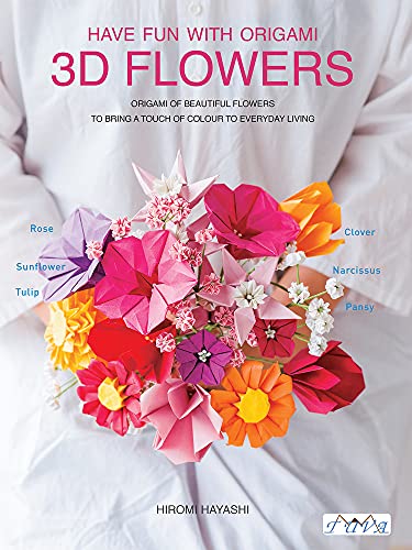 Have Fun With Origami 3D Flowers: Origami Of Beautiful Flowers To Bring A Touch Of Colour To Everyday Living