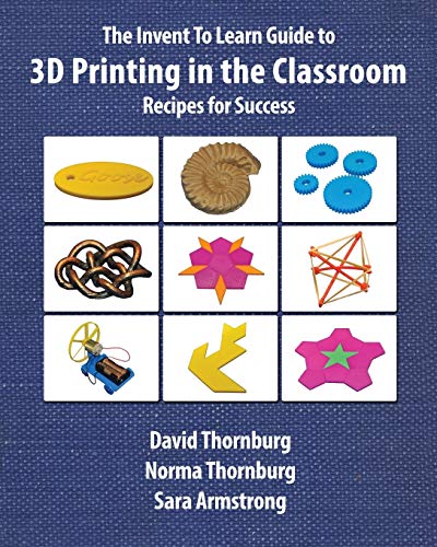 The Invent To Learn Guide To 3D Printing In The Classroom: Recipes For Success