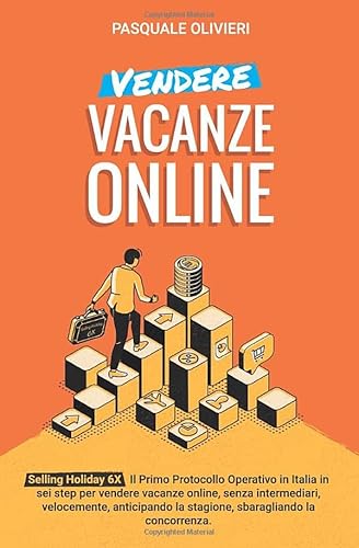 Vendere Vacanze Online: Selling Holiday 6X: Il Primo Protocollo Operativo In Italia Per Vendere Vacanze Online.