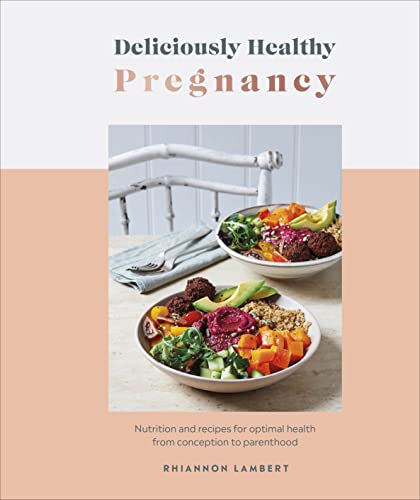Deliciously Healthy Pregnancy: Nutrition And Recipes For Optimal Health From Conception To Parenthood