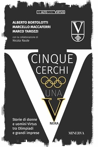 Cinque Cerchi, Una V Nera. Storie Di Donne E Uomini Virtus Tra Olimpiadi E Grandi Imprese