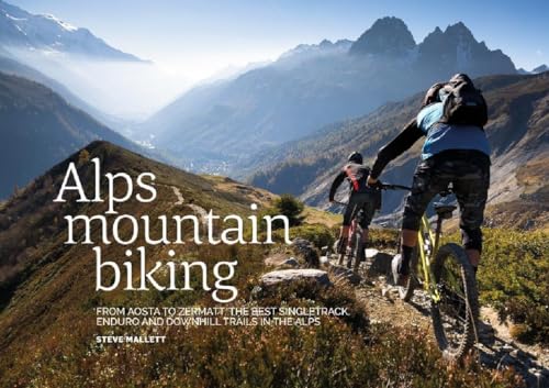 Alps Mountain Biking: From Aosta To Zermatt: The Best Singletrack, Enduro And Downhill Trails In The Alps