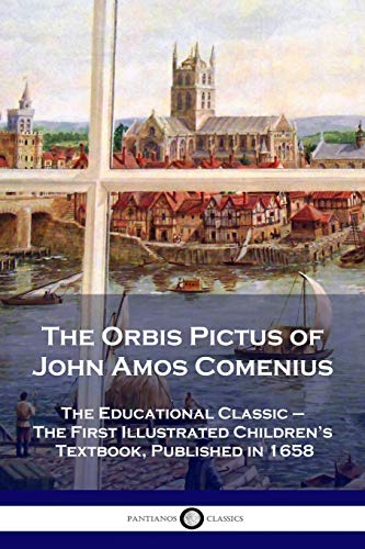 The Orbis Pictus Of John Amos Comenius: The Educational Classic - The First Illustrated Children'S Textbook, Published In 1658