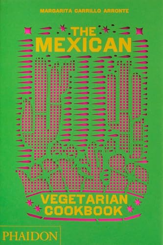 The Mexican Vegetarian Cookbook: 400 Authentic Everyday Recipes For The Home Cook