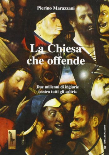 La Chiesa Che Offende. Due Millenni Di Ingiurie Contro Tutti Gli «Altri»