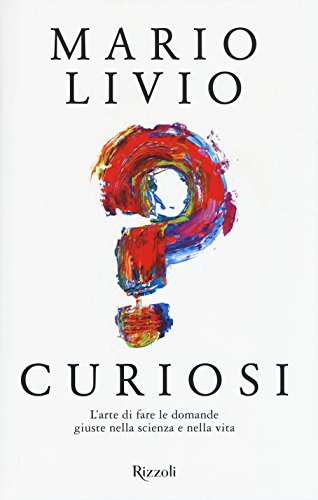 Curiosi. L'Arte Di Fare Le Domande Giuste Nella Scienza E Nella Vita
