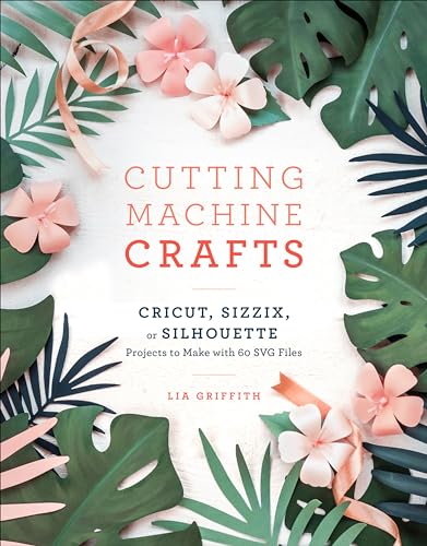 Cutting Machine Crafts With Your Cricut, Sizzix, Or Silhouette: Die Cutting Machine Projects To Make With 60 Svg Files