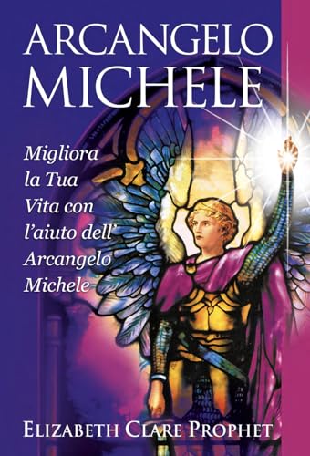 Arcangelo Michele. Migliora La Tua Vita Con L'Aiuto Dell'Arcangelo Michele
