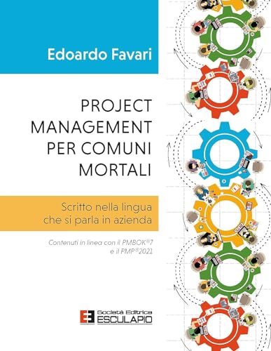 Project Management Per Comuni Mortali. Scritto Nella Lingua Che Si Parla In Azienda. Contenuti In Linea Con Il Pmbok®7 E Il Pmp®2021