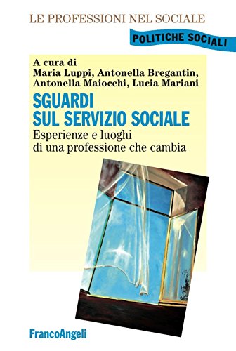 Sguardi Sul Servizio Sociale. Esperienze E Luoghi Di Una Professione Che Cambia