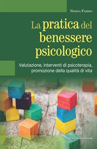 La Pratica Del Benessere Psicologico. Valutazione, Interventi Di Psicoterapia, Promozione Della Qualità Di Vita