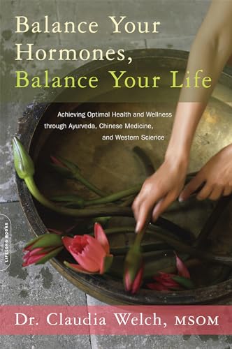 Balance Your Hormones, Balance Your Life: Achieving Optimal Health And Wellness Through Ayurveda, Chinese Medicine, And Western Science
