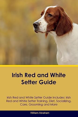 Irish Red And White Setter Guide Irish Red And White Setter Guide Includes: Irish Red And White Setter Training, Diet, Socializing, Care, Grooming, Br
