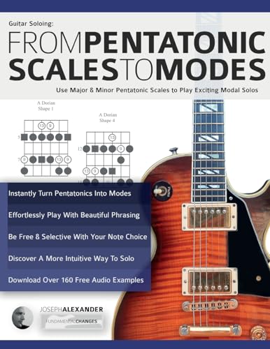 Guitar Soloing: From Pentatonic Scales To Modes: Use Major & Minor Pentatonic Scales To Play Exciting Modal Solos