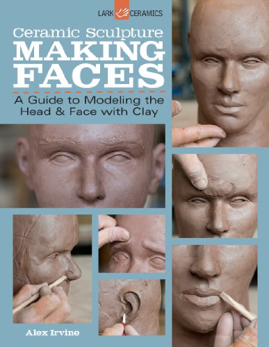 Ceramic Sculpture: Making Faces: A Guide To Modeling The Head & Face With Clay