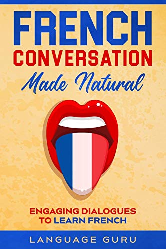 French Conversation Made Natural: Engaging Dialogues To Learn French