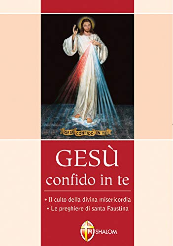Gesù Confido In Te. Il Culto Della Divina Misericordia. Le Preghiere Di Santa Faustina