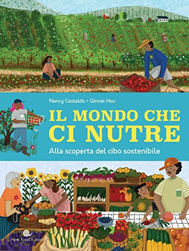 Il Mondo Che Ci Nutre. Alla Scoperta Del Cibo Sostenibile