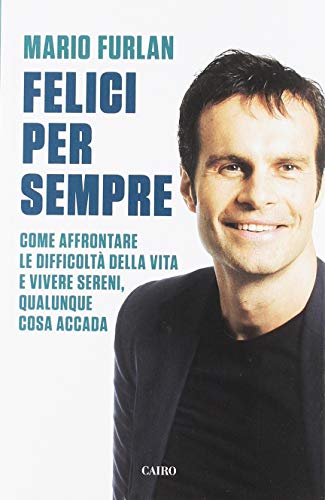 Felici Per Sempre. Come Affrontare Le Difficoltà Della Vita E Vivere Sereni, Qualunque Cosa Accada
