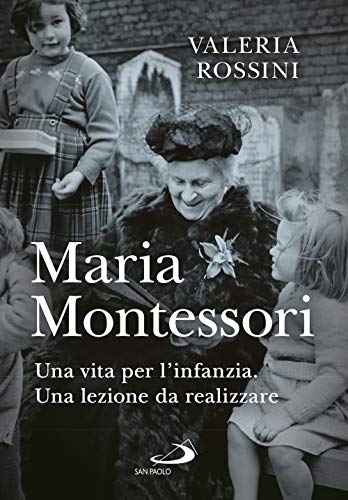 Maria Montessori. Una Vita Per L'Infanzia. Una Lezione Da Realizzare
