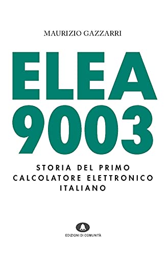Elea 9003. Storia Del Primo Calcolatore Elettronico Italiano