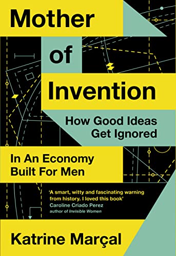 Mother Of Invention: How Good Ideas Get Ignored In An Economy Built For Men