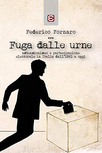 Fuga Dalle Urne: Astensionismo E Partecipazione Elettorale In Italia Dal 1861 A Oggi