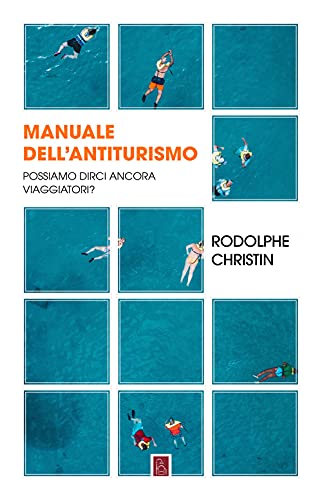 Manuale Dell'Antiturismo. Possiamo Dirci Ancora Viaggiatori?
