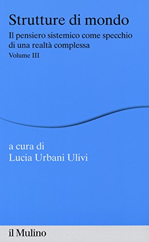 Strutture Di Mondo. Il Pensiero Sistemico Come Specchio Di Una Realtà Complessa (Vol. 3)