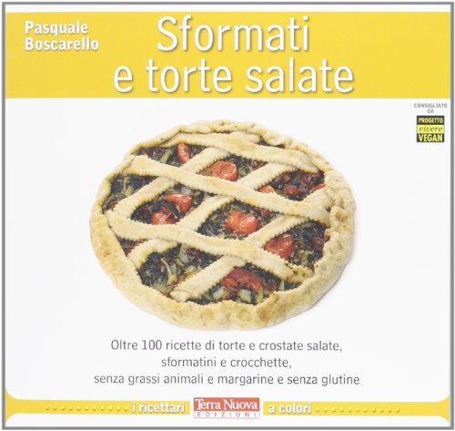 Sformati E Torte Salate. Oltre 100 Ricette Di Torte E Crostate Salate, Sformatini E Crocchette, Senza Grassi Animali E Margarine E Senza Glutine