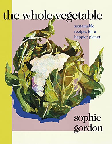 The Whole Vegetable: Sustainable And Delicious Vegan Recipes
