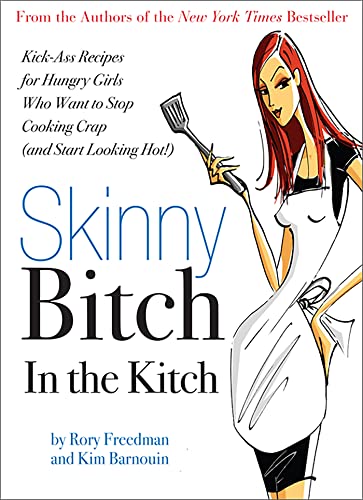 Skinny Bitch In The Kitch: Kick-Ass Solutions For Hungry Girls Who Want To Stop Cooking Crap (And Start Looking Hot!)