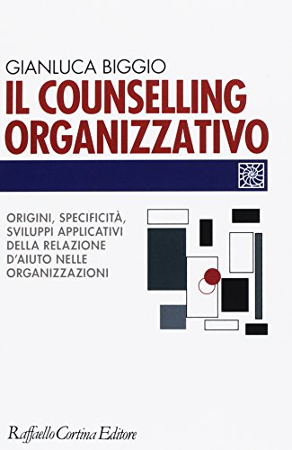 Il Counselling Organizzativo. Origini, Specificità, Sviluppi Applicativi Della Relazione D'Aiuto Nelle Organizzazioni