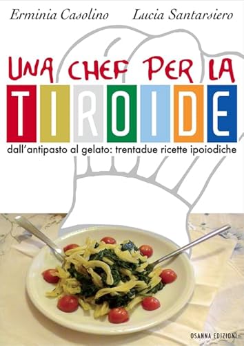 Una Chef Per La Tiroide. Dall'Antipasto Al Gelato. Trentadue Ricette Ipoiodiche