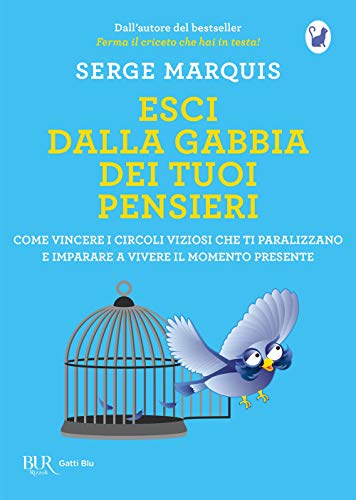Esci Dalla Gabbia Dei Tuoi Pensieri. Come Vincere I Circoli Viziosi Che Ti Paralizzano E Imparare A Vivere Il Momento Presente