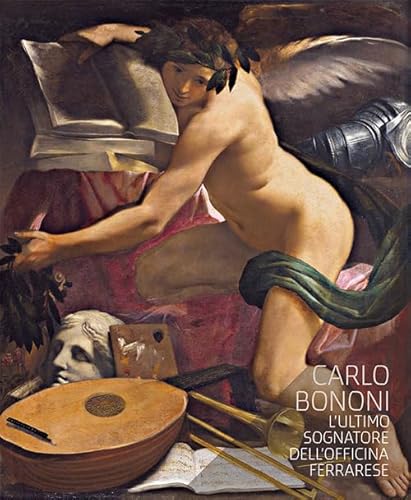 Carlo Bononi. L'Ultimo Sognatore Dell'Officina Ferrarese. Catalogo Della Mostra (Ferrara, 14 Ottobre 2017-7 Gennaio 2018). Ediz. Italiana E Inglese