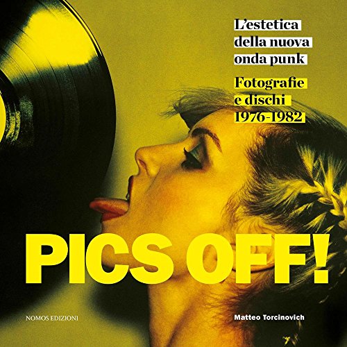 Pics Off! L'Estetica Della Nuova Onda Punk. Fotografie E Dischi (1976-1982). Ediz. Illustrata