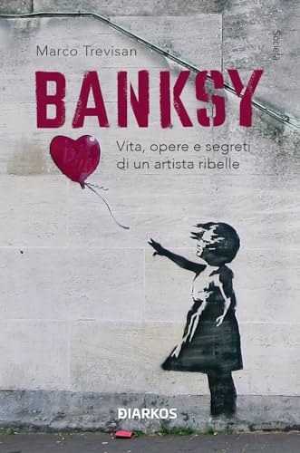 Banksy. Vita, Opere E Segreti Di Un Artista Ribelle. Ediz. Illustrata