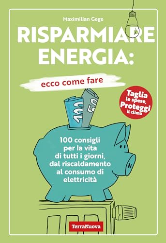 Risparmiare Energia: Ecco Come Fare. 100 Consigli Per La Vita Di Tutti I Giorni, Dal Riscaldamento Al Consumo Di Elettricità